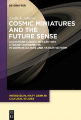 Cosmic Miniatures and the Future Sense 1st Edition Alexander Kluge's 21st-Century Literary Experiments in German Culture and Narrative Form